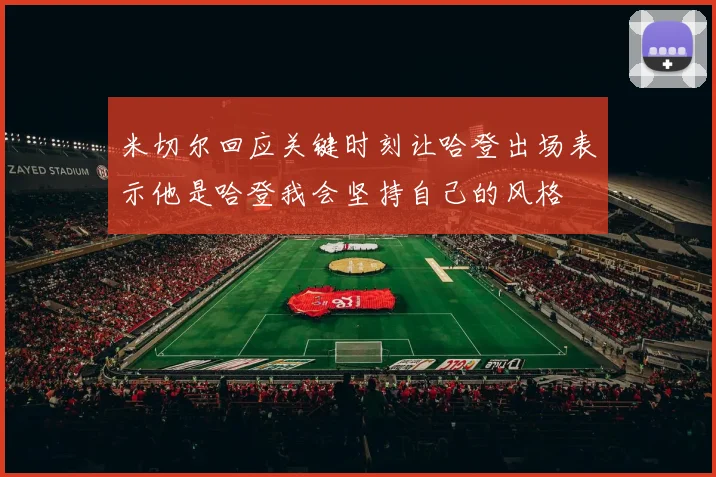 米切尔回应关键时刻让哈登出场表示他是哈登我会坚持自己的风格