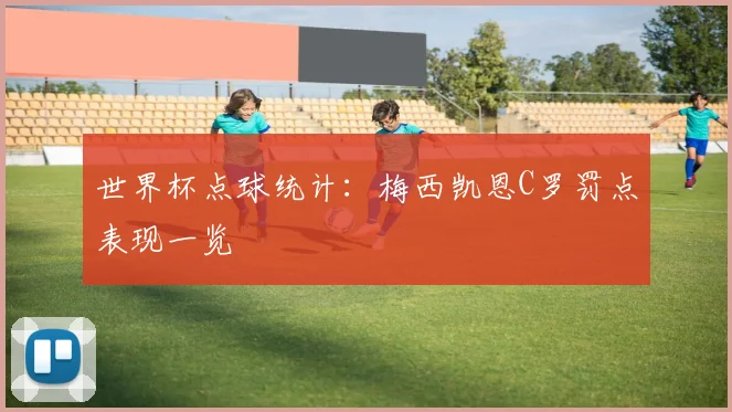世界杯点球统计：梅西凯恩C罗罚点表现一览