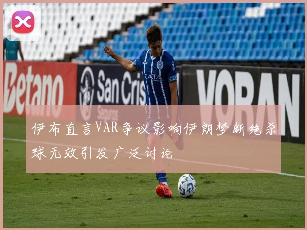 伊布直言VAR争议影响伊朗梦断绝杀球无效引发广泛讨论