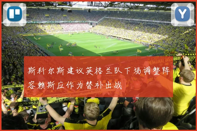 斯科尔斯建议英格兰队下场调整阵容赖斯应作为替补出战