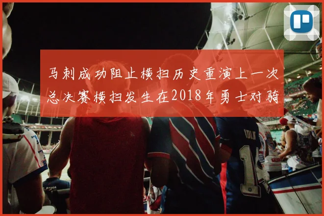 马刺成功阻止横扫历史重演上一次总决赛横扫发生在2018年勇士对骑士