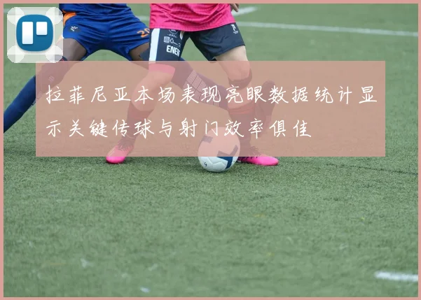 拉菲尼亚本场表现亮眼数据统计显示关键传球与射门效率俱佳