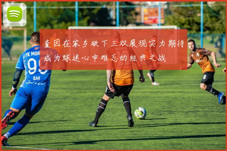 奎因在家乡砍下三双展现实力期待成为球迷心中难忘的经典之战