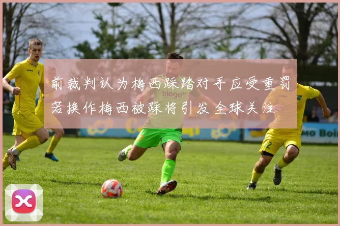 前裁判认为梅西踩踏对手应受重罚若换作梅西被踩将引发全球关注